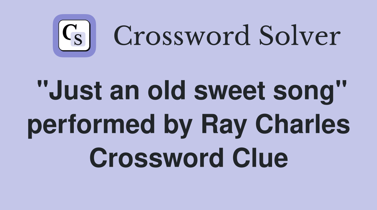 "Just an old sweet song" performed by Ray Charles Crossword Clue