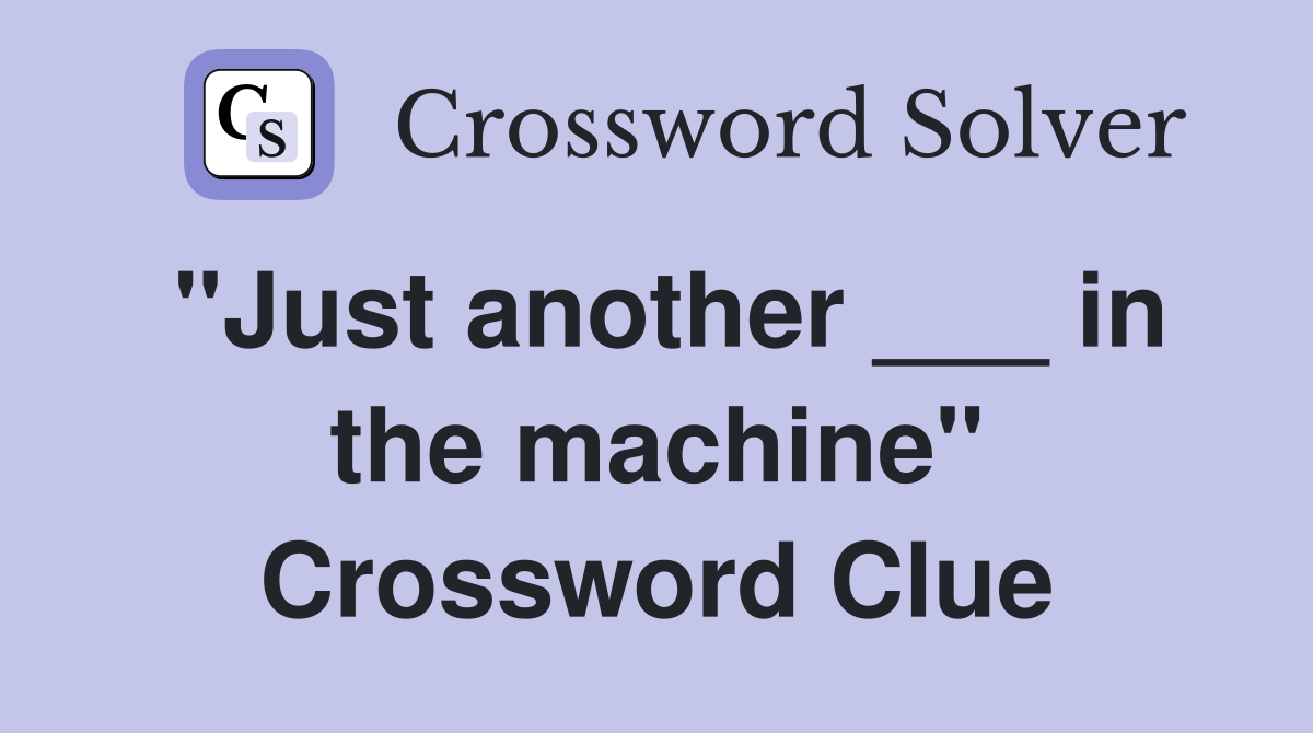 "Just another ___ in the machine" Crossword Clue
