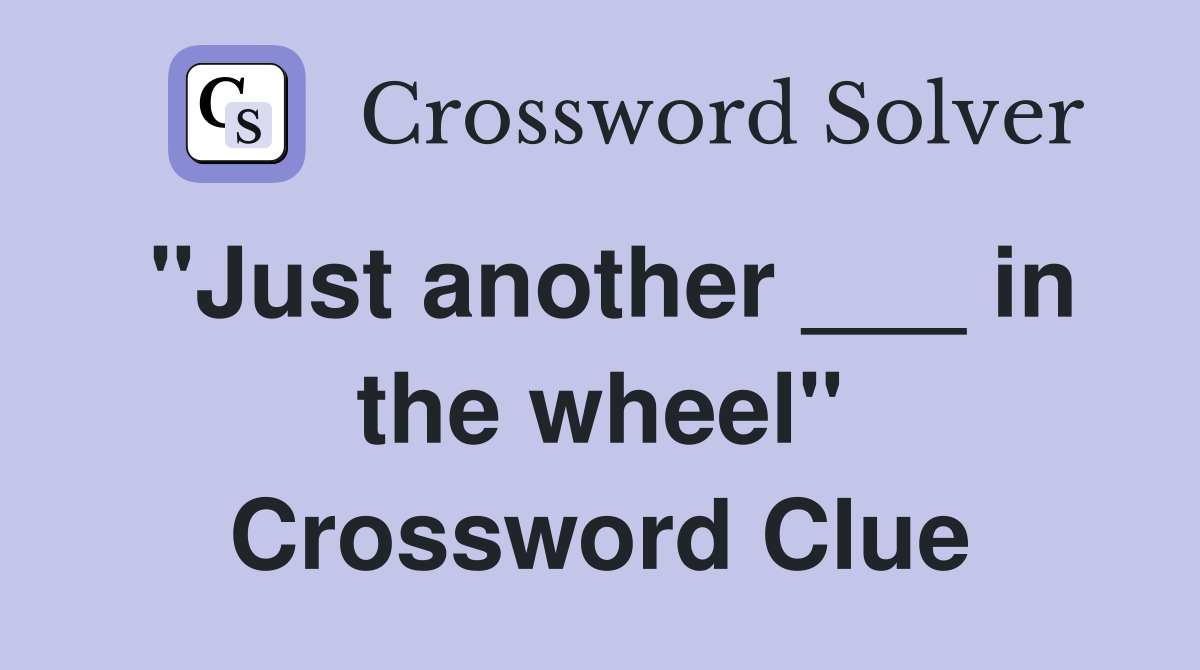 "Just another ___ in the wheel" Crossword Clue