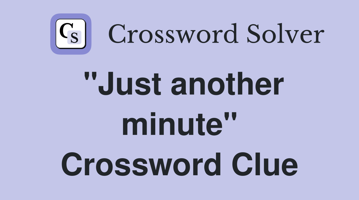 "Just another minute" Crossword Clue