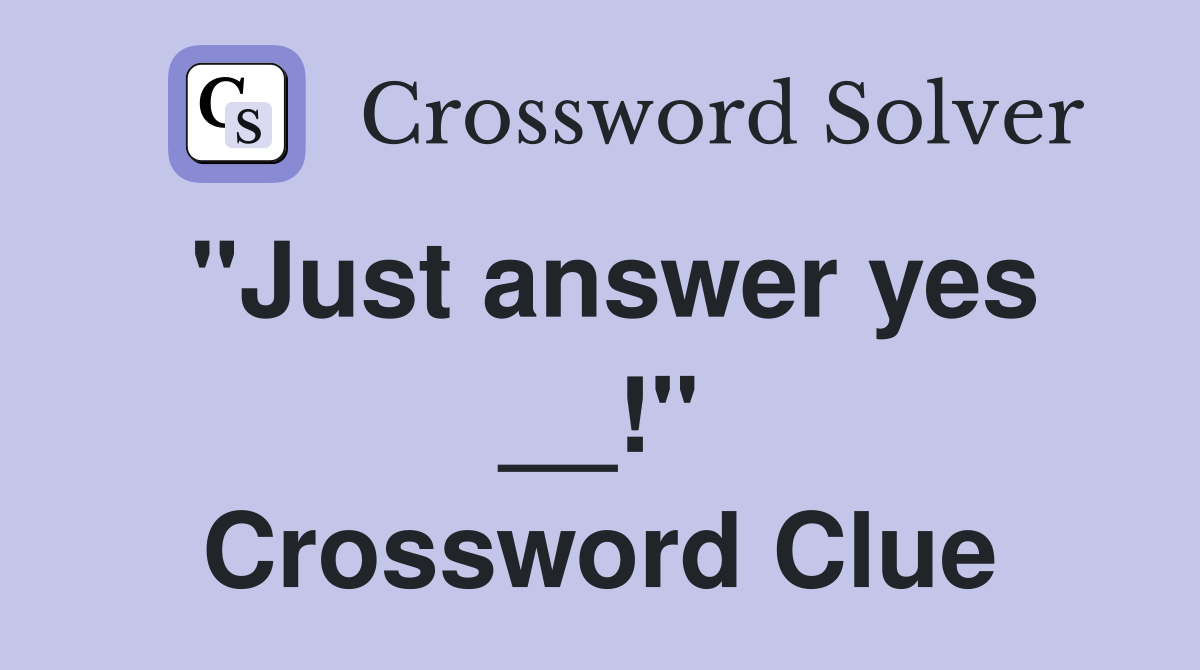 "Just answer yes __!" Crossword Clue
