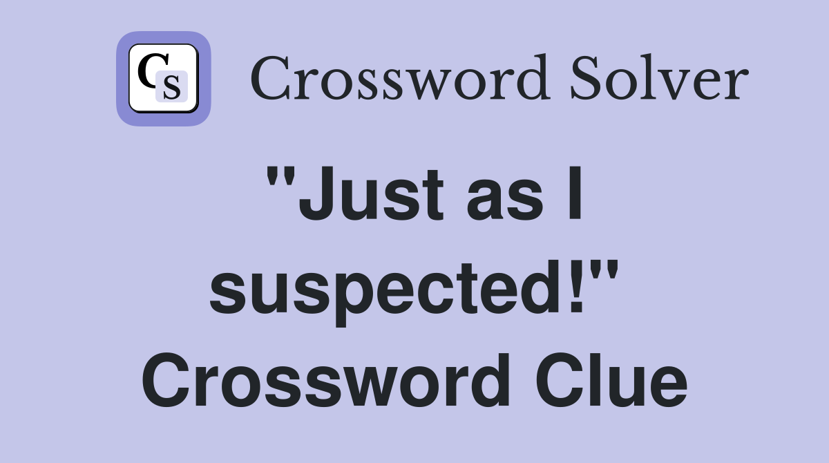 "Just as I suspected!" Crossword Clue