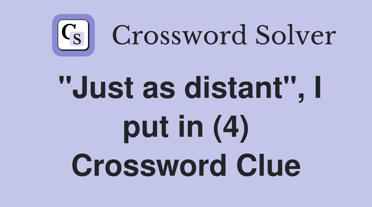 "Just as distant", I put in (4) Crossword Clue