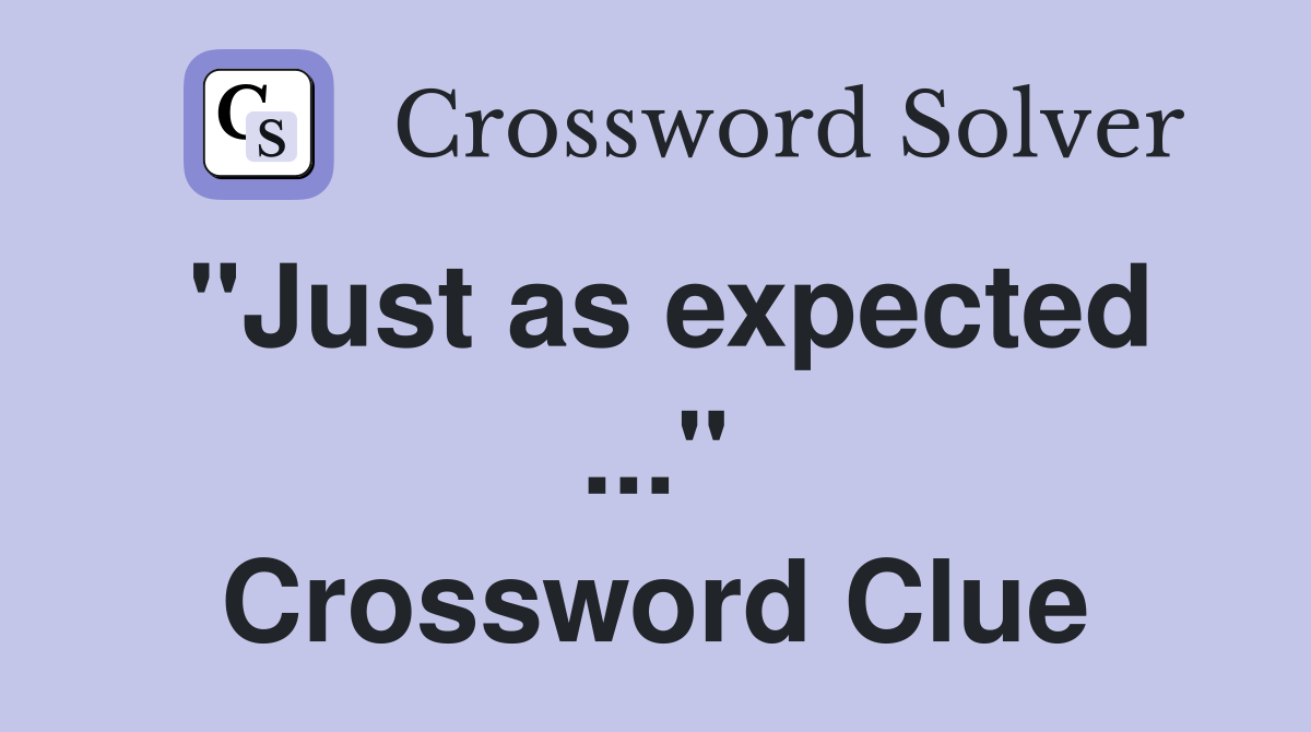 "Just as expected ..." Crossword Clue