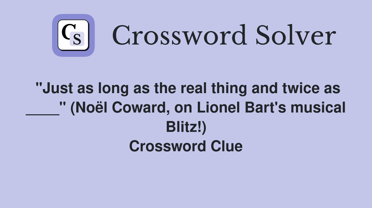 "Just as long as the real thing and twice as ____" (Noël Coward, on Lionel Bart's musical Blitz!) Crossword Clue
