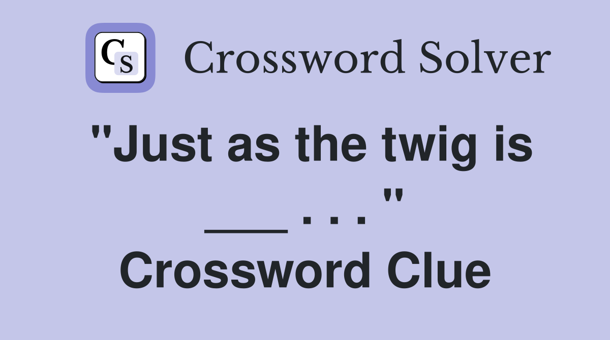 "Just as the twig is ___ . . . " Crossword Clue