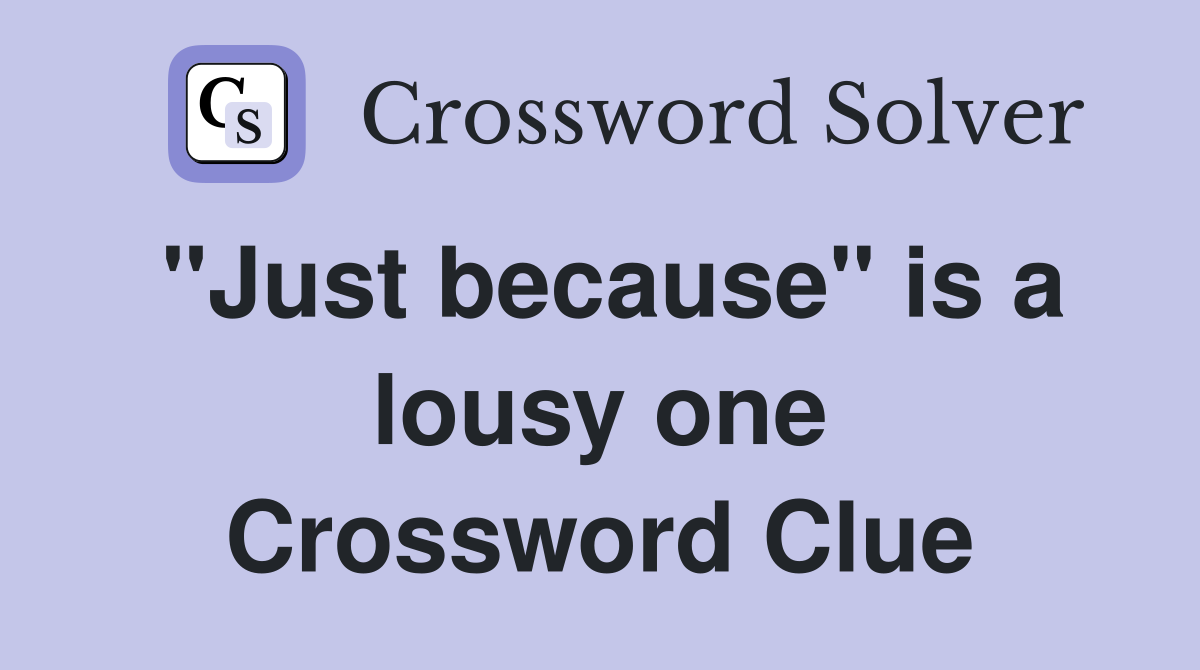 "Just because" is a lousy one Crossword Clue