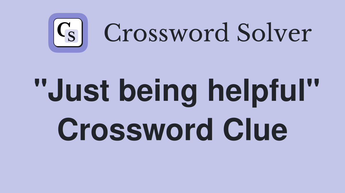 "Just being helpful" Crossword Clue