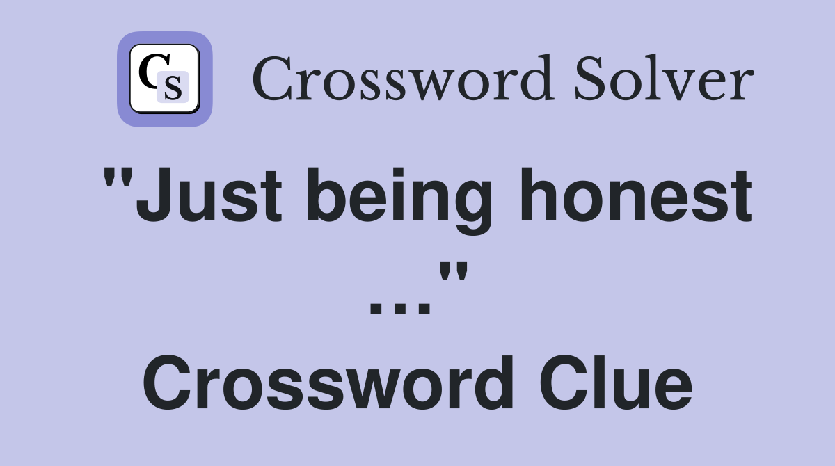 "Just being honest …" Crossword Clue