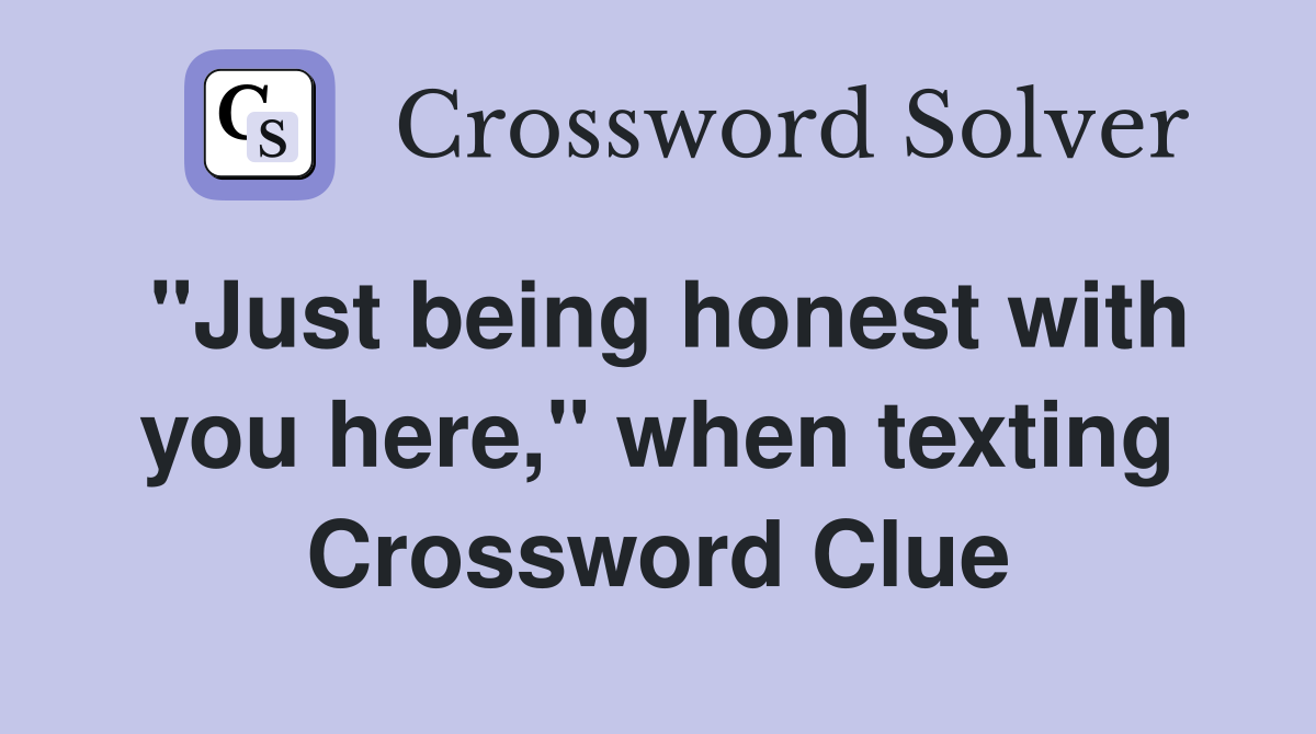 "Just being honest with you here," when texting Crossword Clue