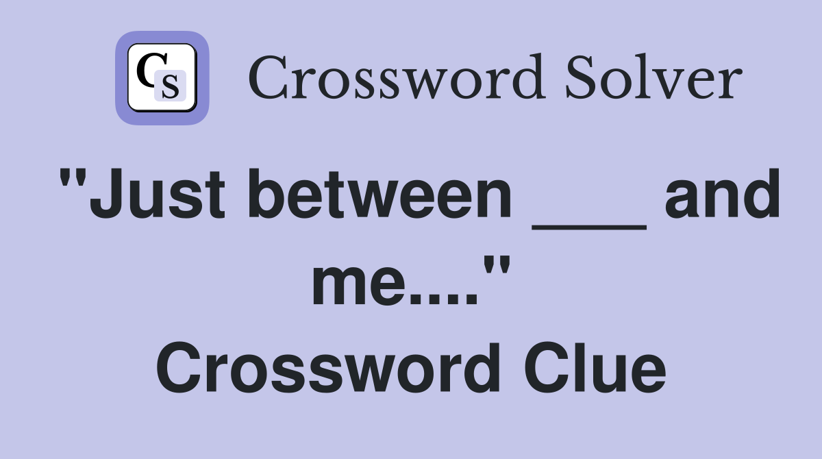 "Just between ___ and me...." Crossword Clue