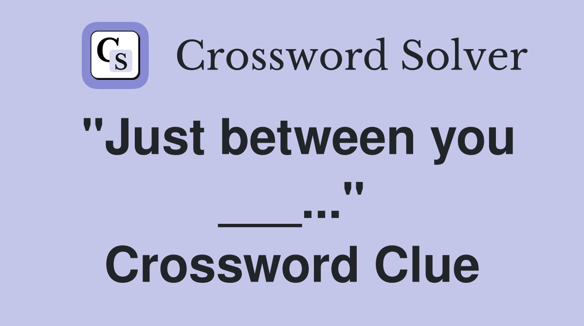 "Just between you ___..." Crossword Clue