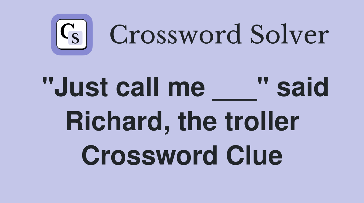 "Just call me ___" said Richard, the troller Crossword Clue