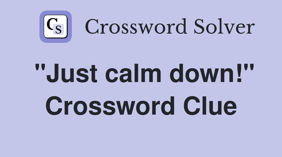 "Just calm down!" Crossword Clue