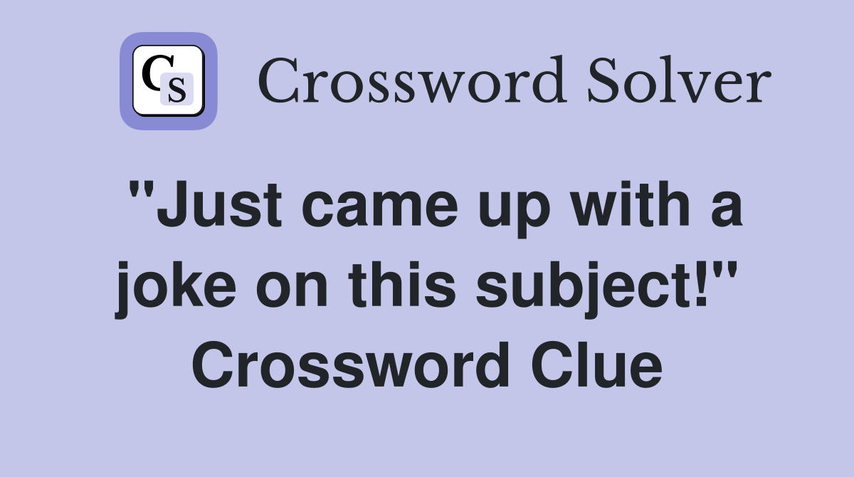 "Just came up with a joke on this subject!" Crossword Clue