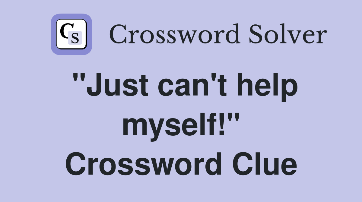 "Just can't help myself!" Crossword Clue