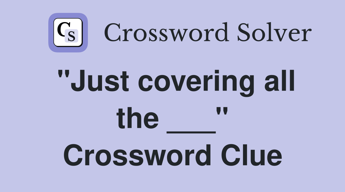 "Just covering all the ___" Crossword Clue