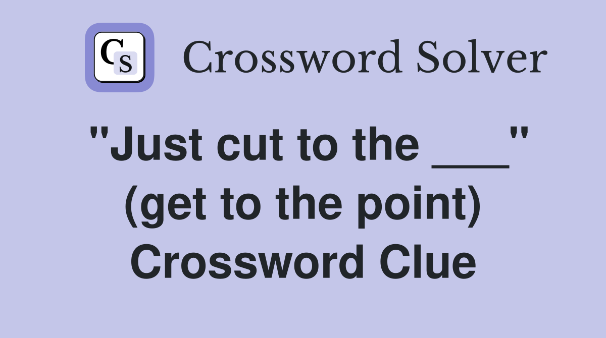 "Just cut to the ___" (get to the point) Crossword Clue