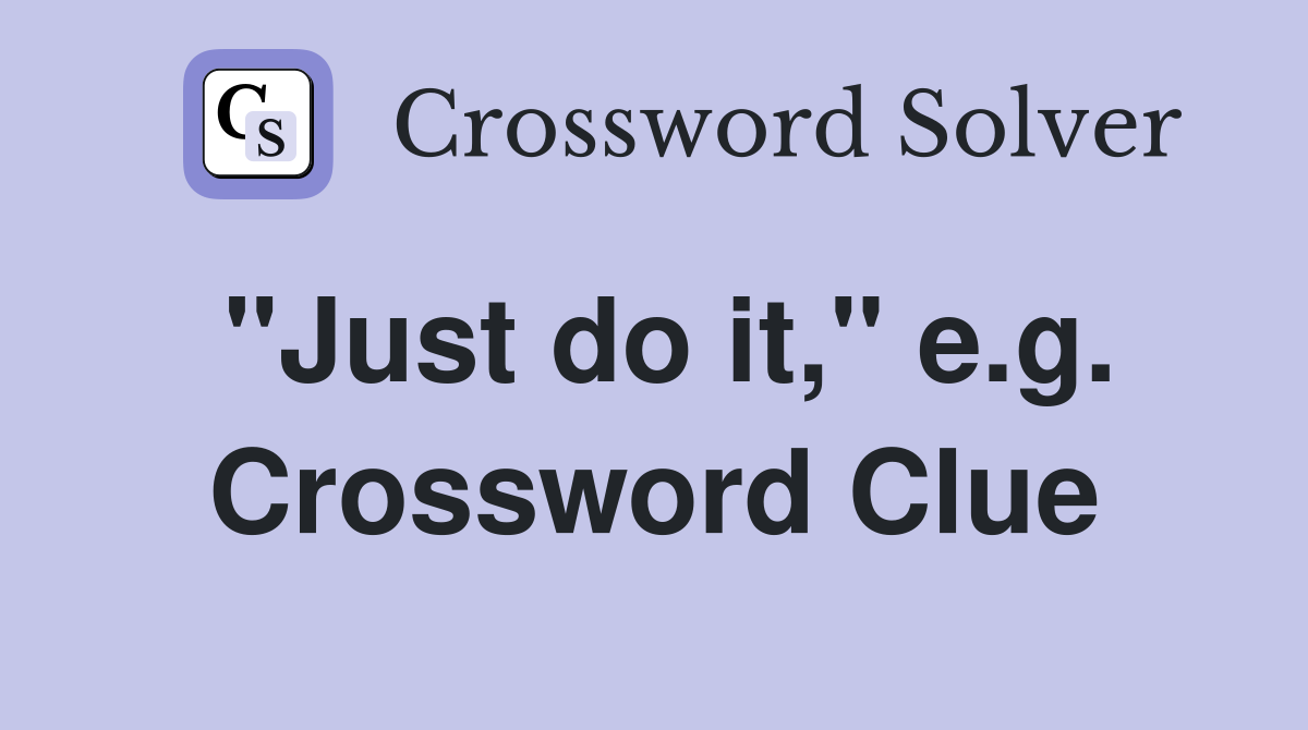 "Just do it," e.g. Crossword Clue