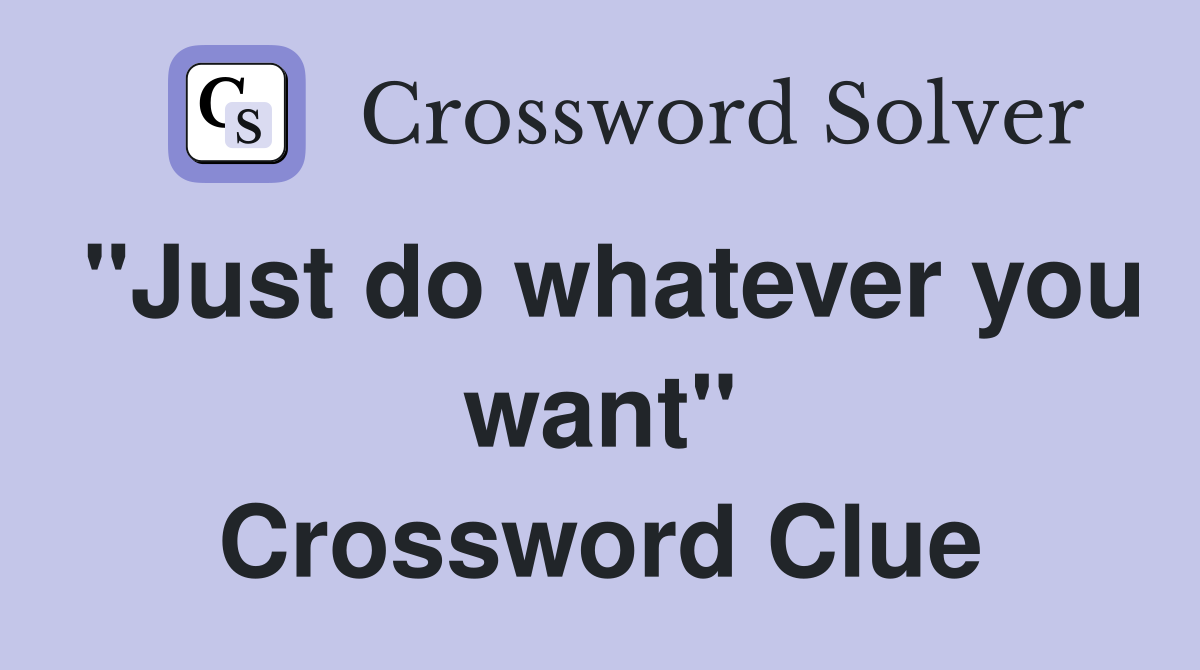 "Just do whatever you want" Crossword Clue