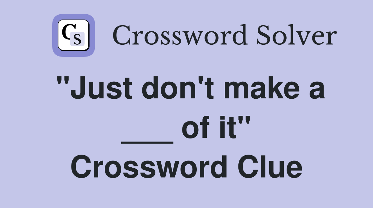 "Just don't make a ___ of it" Crossword Clue