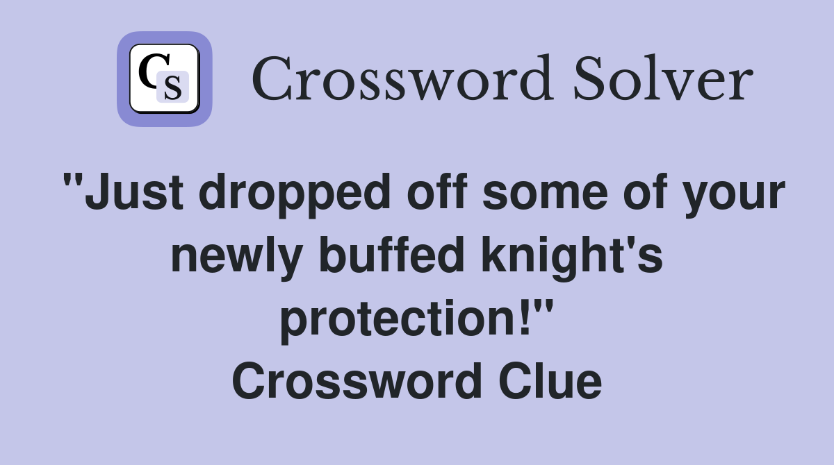 "Just dropped off some of your newly buffed knight's protection!" Crossword Clue