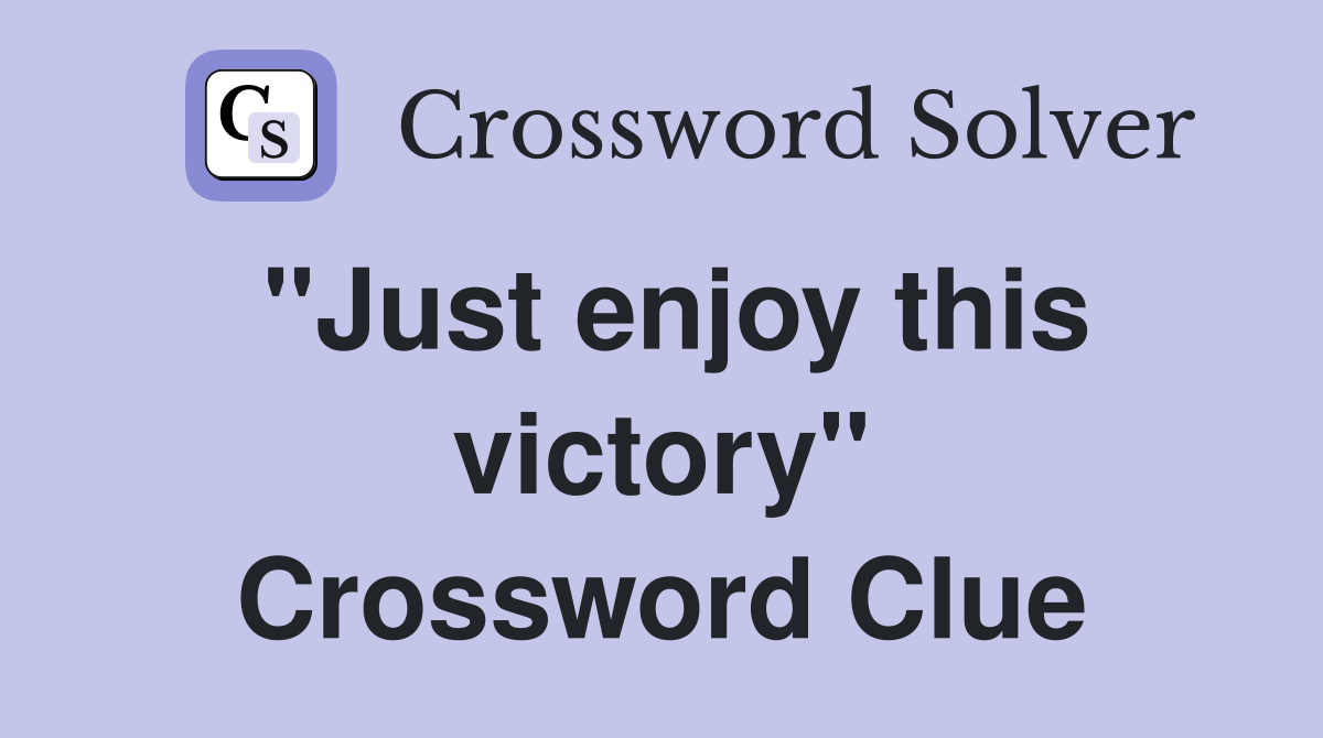 "Just enjoy this victory" Crossword Clue