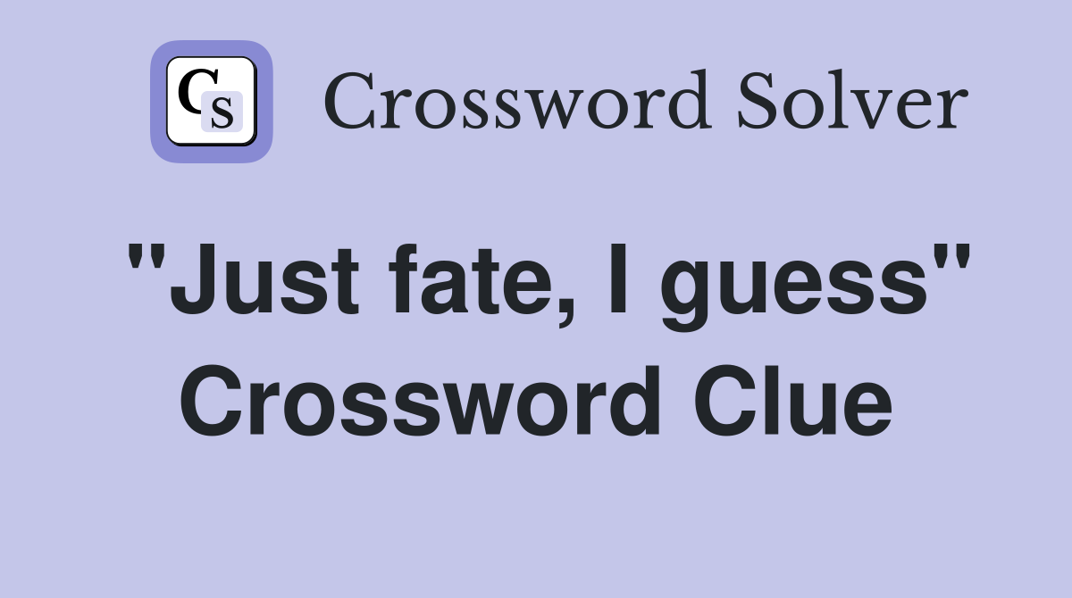 "Just fate, I guess" Crossword Clue