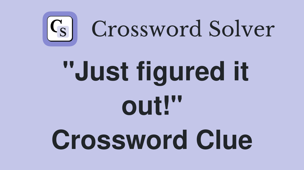 "Just figured it out!" Crossword Clue