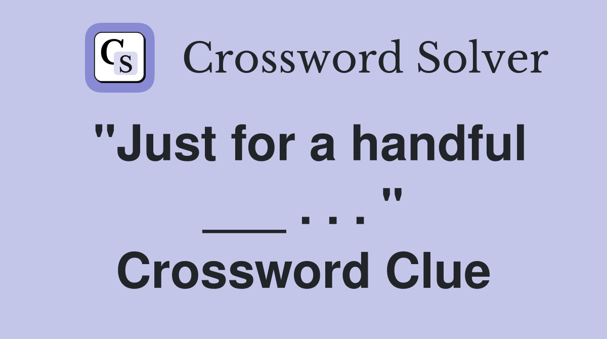 "Just for a handful ___ . . . " Crossword Clue