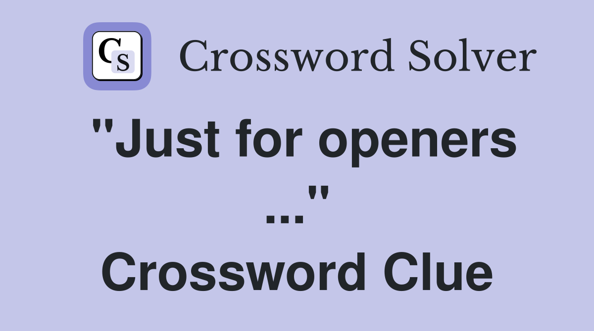 "Just for openers ..." Crossword Clue