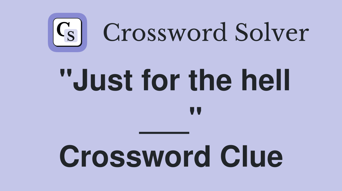 "Just for the hell ___" Crossword Clue