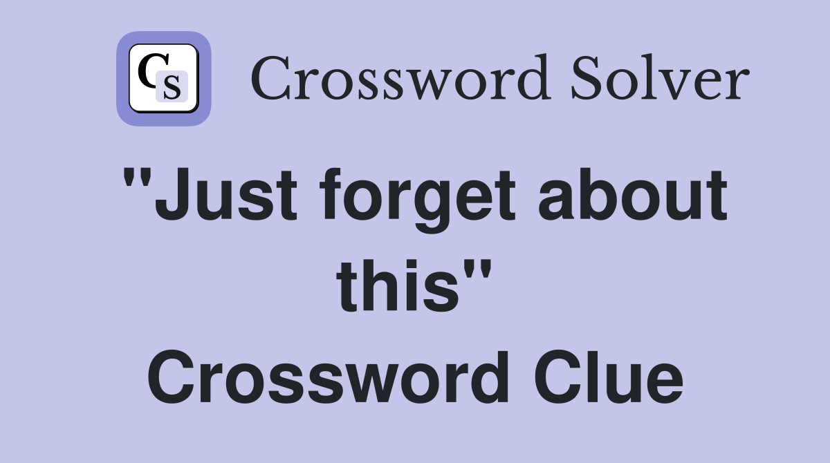 "Just forget about this" Crossword Clue