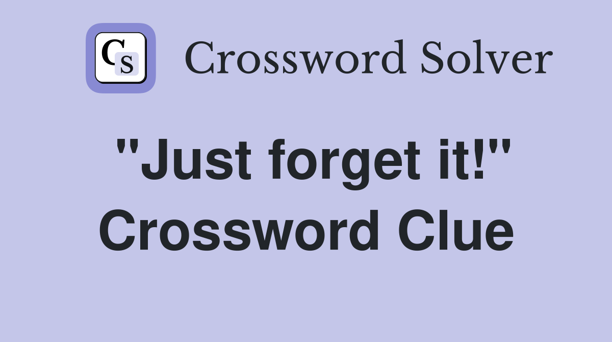 "Just forget it!" Crossword Clue