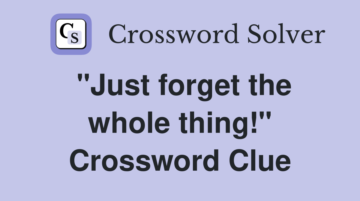 "Just forget the whole thing!" Crossword Clue