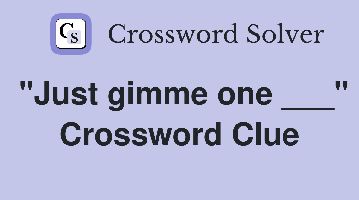 "Just gimme one ___" Crossword Clue