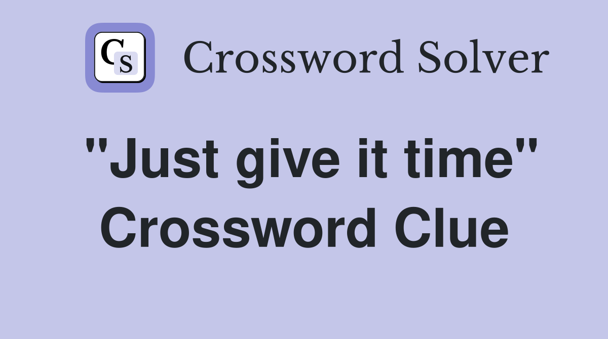 "Just give it time" Crossword Clue