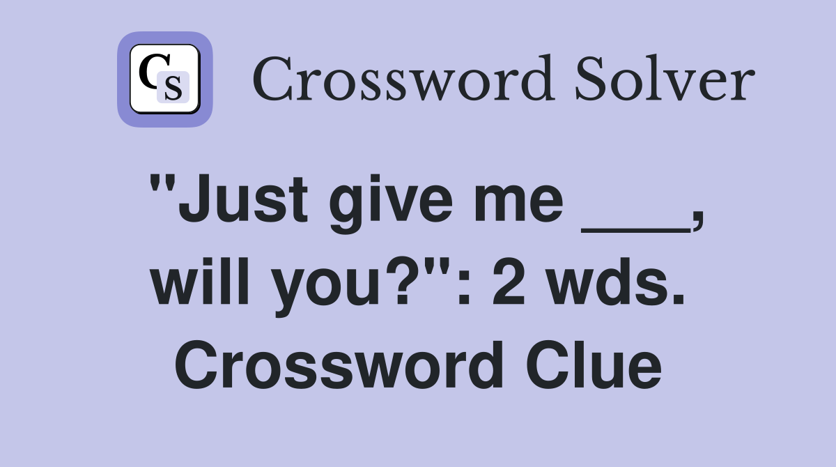"Just give me ___, will you?": 2 wds. Crossword Clue