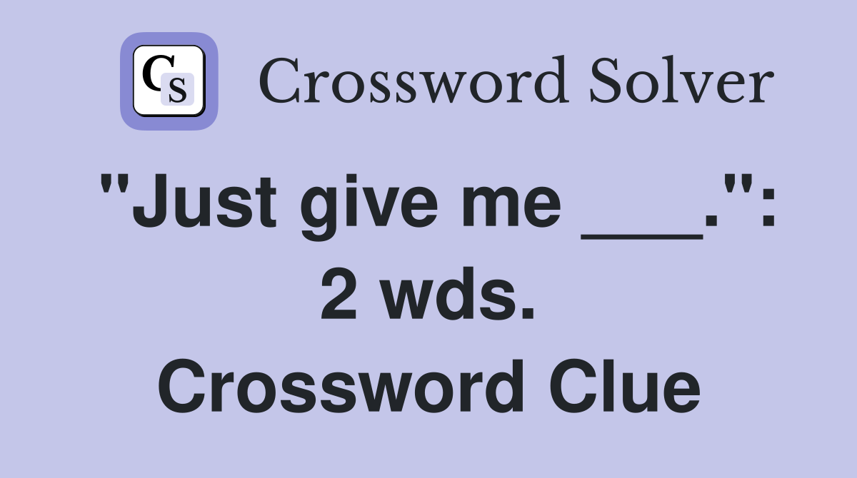 "Just give me ___.": 2 wds. Crossword Clue