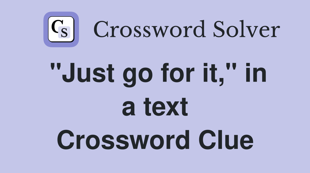 "Just go for it," in a text Crossword Clue
