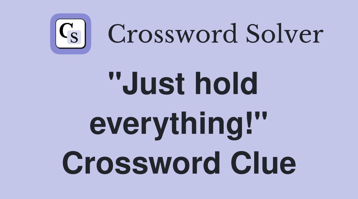 "Just hold everything!" Crossword Clue