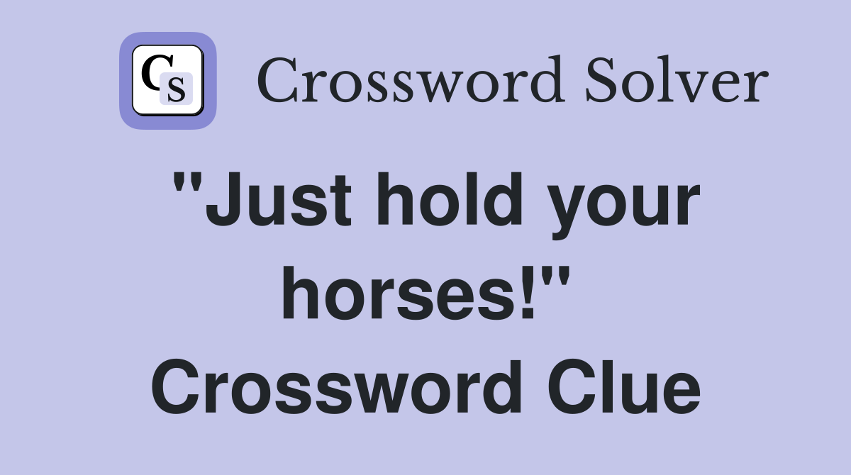 "Just hold your horses!" Crossword Clue
