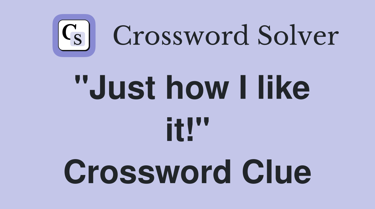 "Just how I like it!" Crossword Clue