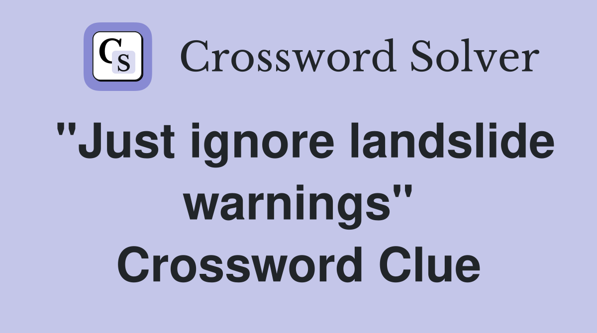 "Just ignore landslide warnings" Crossword Clue