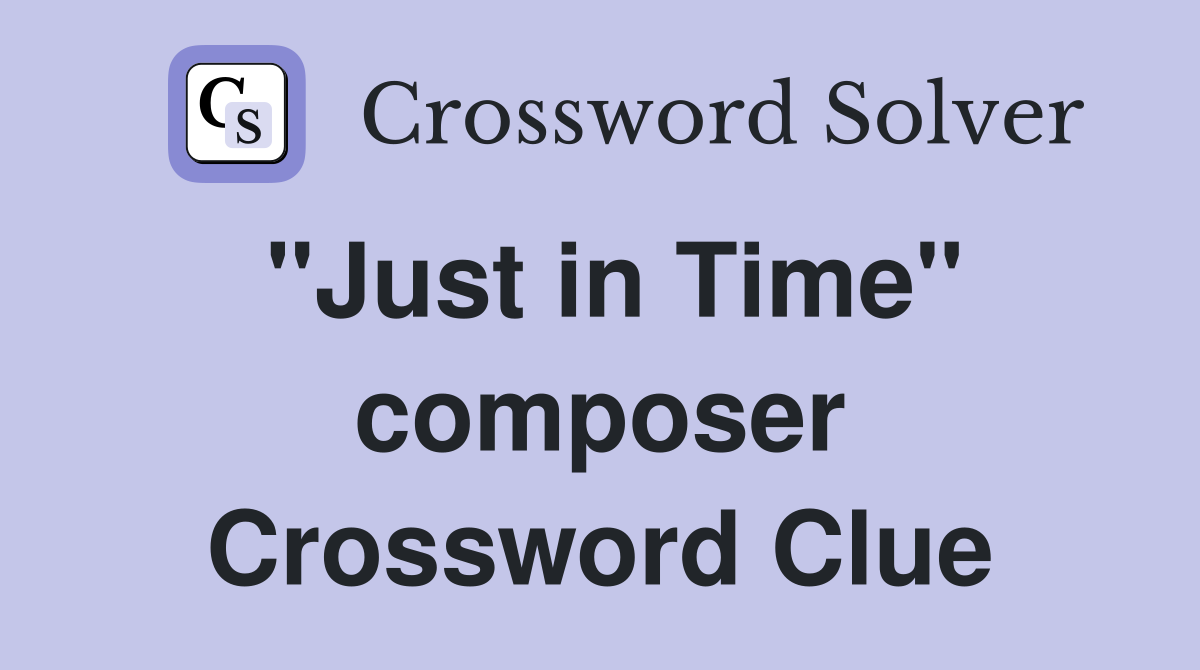 "Just in Time" composer Crossword Clue