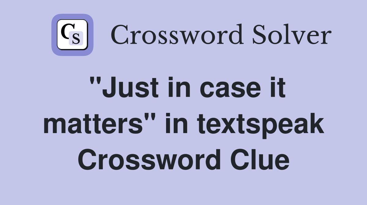 "Just in case it matters" in textspeak Crossword Clue