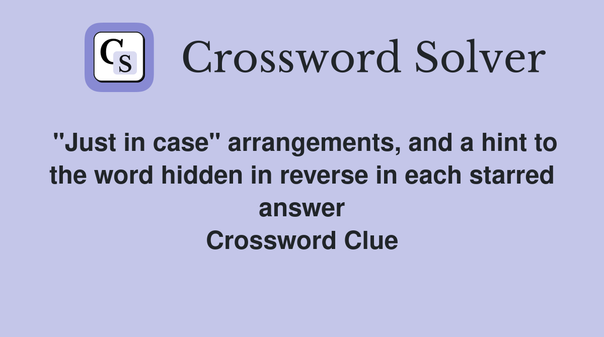 "Just in case" arrangements, and a hint to the word hidden in reverse in each starred answer Crossword Clue