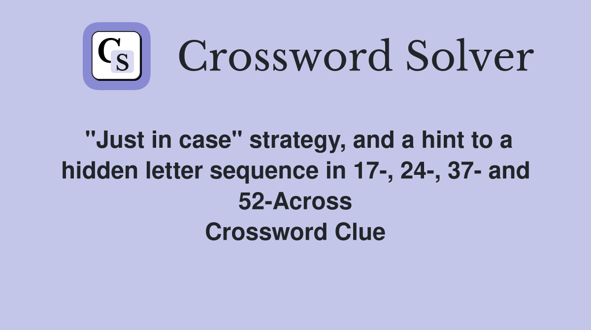 "Just in case" strategy, and a hint to a hidden letter sequence in 17-, 24-, 37- and 52-Across Crossword Clue