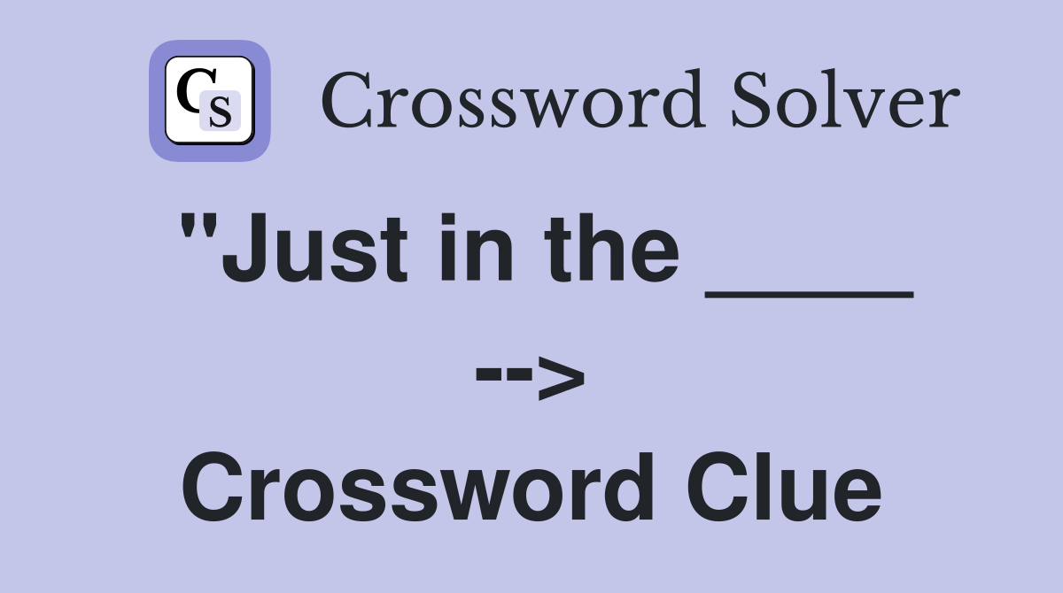 "Just in the ____ --> Crossword Clue