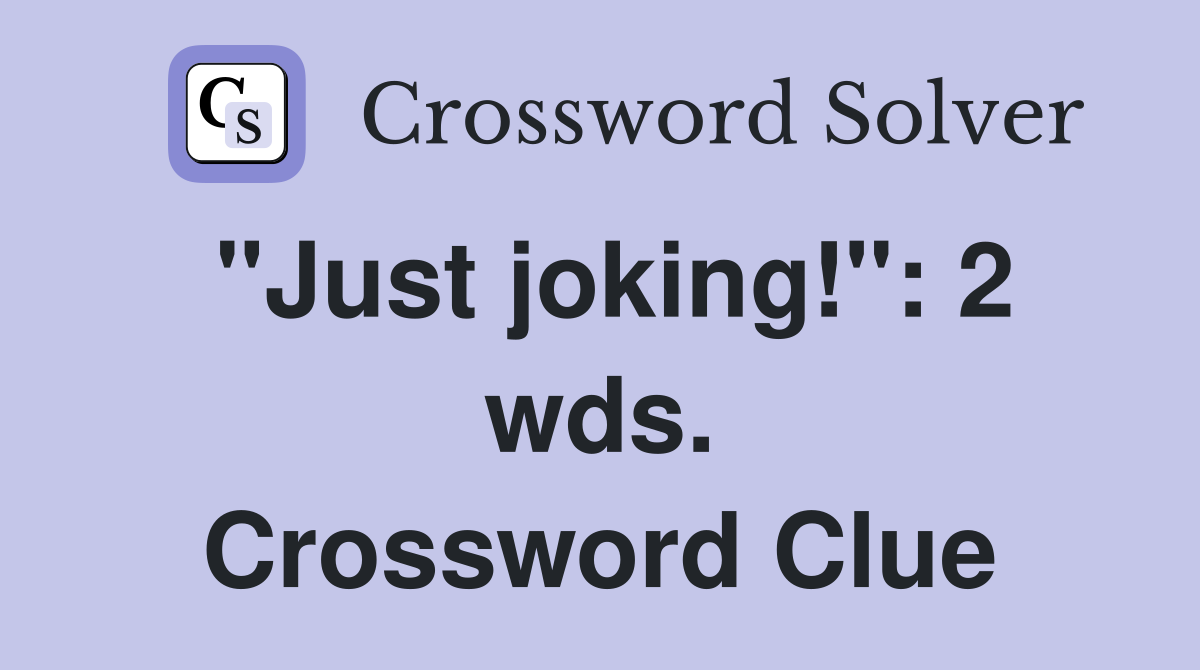 "Just joking!": 2 wds. Crossword Clue